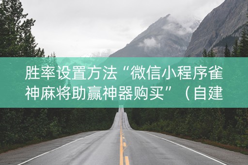 胜率设置方法“微信小程序雀神麻将助赢神器购买”（自建房怎么赢)