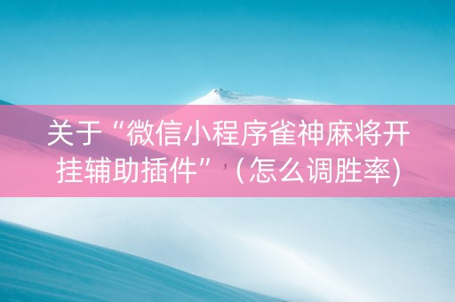 关于“微信小程序雀神麻将开挂辅助插件”（怎么调胜率)