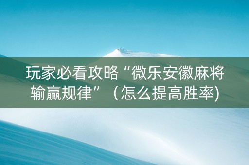 玩家必看攻略“微乐安徽麻将输赢规律”（怎么提高胜率)