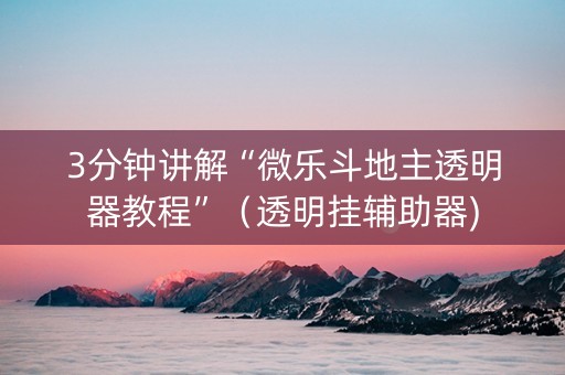 3分钟讲解“微乐斗地主透明器教程”（透明挂辅助器)