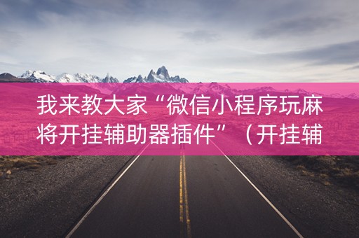 我来教大家“微信小程序玩麻将开挂辅助器插件”（开挂辅助脚本)
