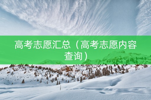 高考志愿汇总（高考志愿内容查询）
