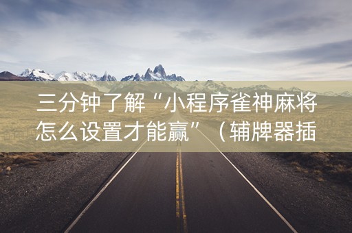 三分钟了解“小程序雀神麻将怎么设置才能赢”（辅牌器插件购买)