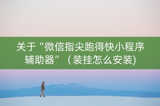 关于“微信指尖跑得快小程序辅助器”（装挂怎么安装)