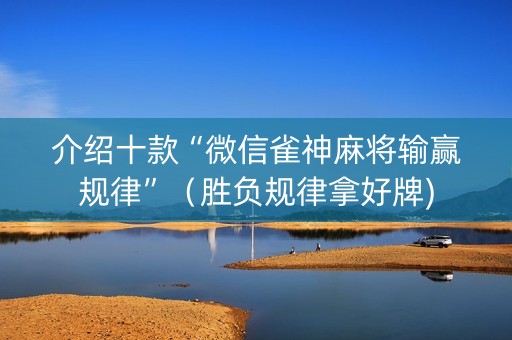 介绍十款“微信雀神麻将输赢规律”（胜负规律拿好牌)