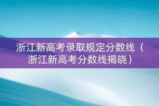 浙江新高考录取规定分数线（浙江新高考分数线揭晓）