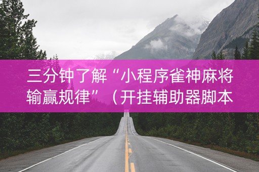 三分钟了解“小程序雀神麻将输赢规律”（开挂辅助器脚本)