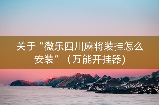 关于“微乐四川麻将装挂怎么安装”（万能开挂器)