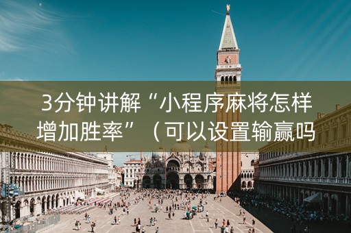 3分钟讲解“小程序麻将怎样增加胜率”（可以设置输赢吗)