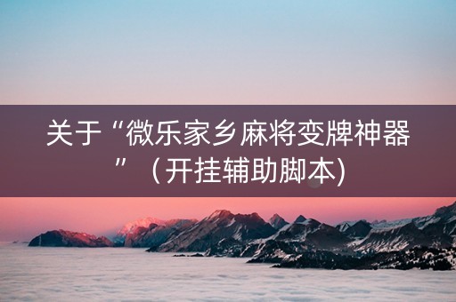 关于“微乐家乡麻将变牌神器”（开挂辅助脚本)