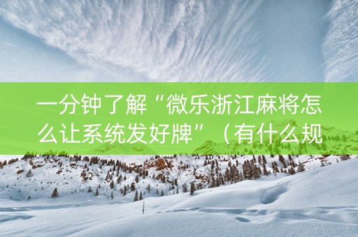 一分钟了解“微乐浙江麻将怎么让系统发好牌”（有什么规律)