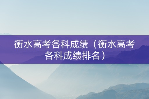 衡水高考各科成绩（衡水高考各科成绩排名）