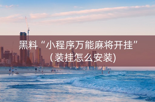 黑料“小程序万能麻将开挂”（装挂怎么安装)
