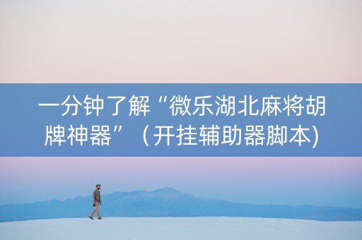 一分钟了解“微乐湖北麻将胡牌神器”（开挂辅助器脚本)