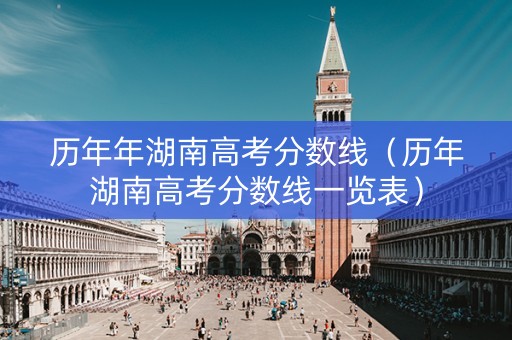 历年年湖南高考分数线（历年湖南高考分数线一览表）