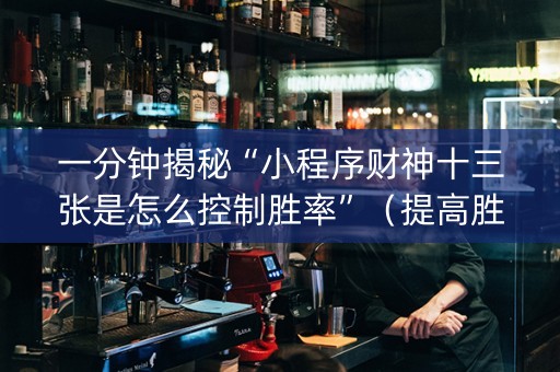 一分钟揭秘“小程序财神十三张是怎么控制胜率”（提高胜率技巧)