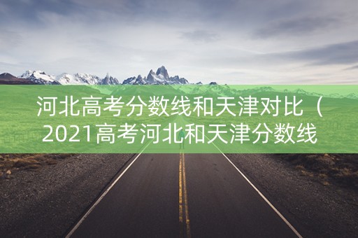 河北高考分数线和天津对比（2021高考河北和天津分数线）
