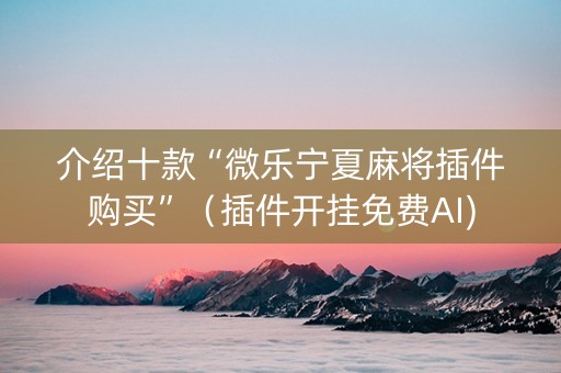 介绍十款“微乐宁夏麻将插件购买”（插件开挂免费AI)