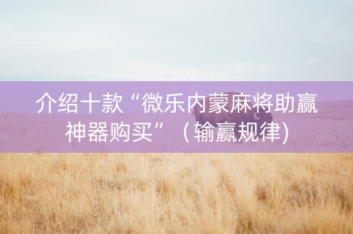 介绍十款“微乐内蒙麻将助赢神器购买”（输赢规律)
