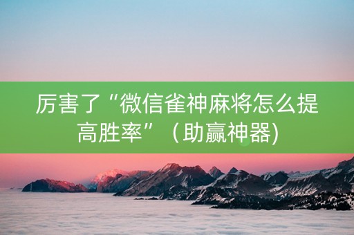厉害了“微信雀神麻将怎么提高胜率”（助赢神器)