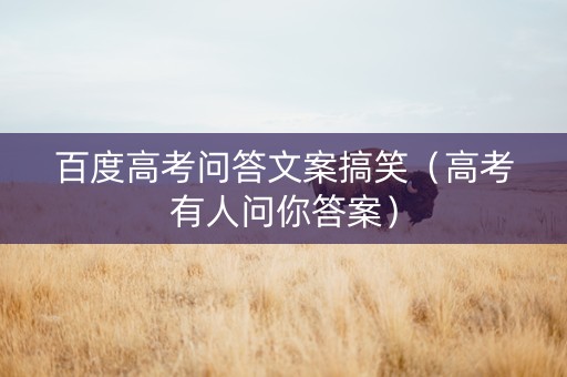 百度高考问答文案搞笑（高考有人问你答案）