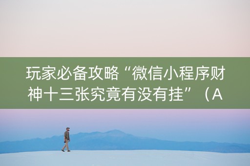 玩家必备攻略“微信小程序财神十三张究竟有没有挂”（AI辅助胡牌规则)