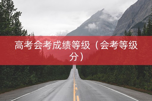 高考会考成绩等级（会考等级分）