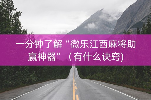 一分钟了解“微乐江西麻将助赢神器”（有什么诀窍)