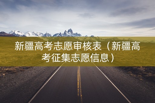 新疆高考志愿审核表（新疆高考征集志愿信息）
