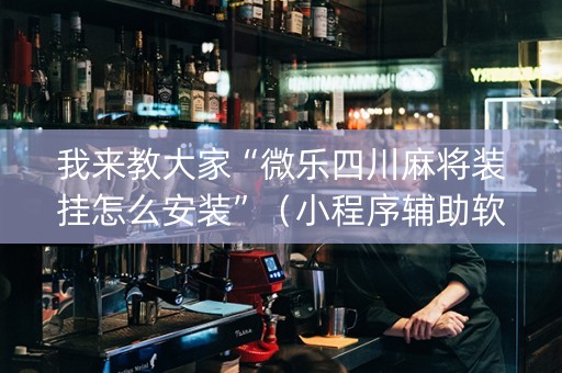 我来教大家“微乐四川麻将装挂怎么安装”（小程序辅助软件)