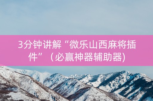 3分钟讲解“微乐山西麻将插件”（必赢神器辅助器)