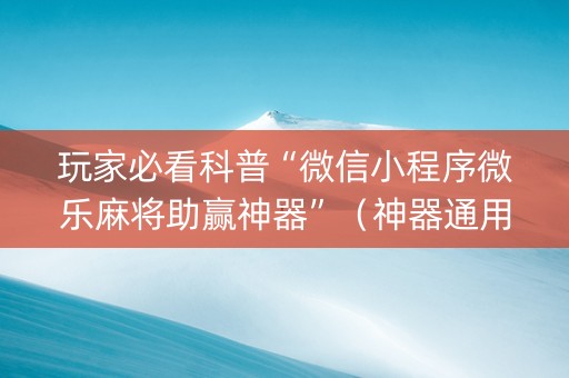 玩家必看科普“微信小程序微乐麻将助赢神器”（神器通用版)