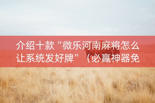 介绍十款“微乐河南麻将怎么让系统发好牌”（必赢神器免费安装)