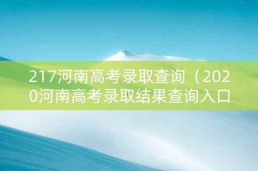 217河南高考录取查询（2020河南高考录取结果查询入口）