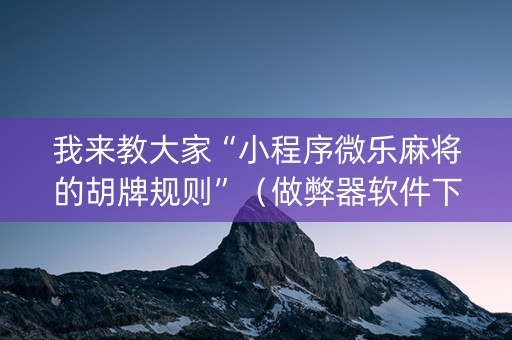 我来教大家“小程序微乐麻将的胡牌规则”（做弊器软件下载)