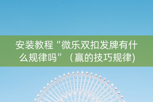 安装教程“微乐双扣发牌有什么规律吗”（赢的技巧规律)