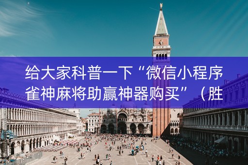 给大家科普一下“微信小程序雀神麻将助赢神器购买”（胜率到哪调)
