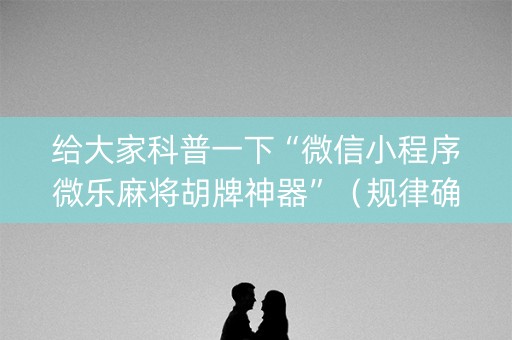 给大家科普一下“微信小程序微乐麻将胡牌神器”（规律确实有挂)
