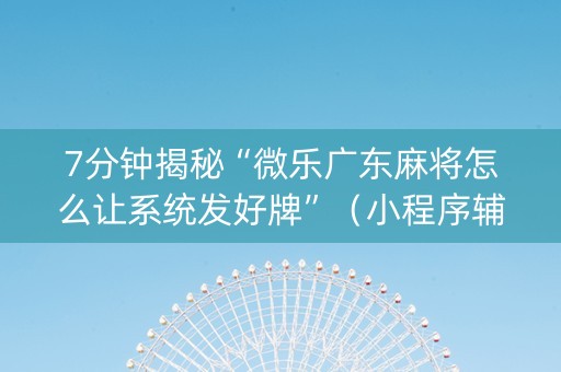 7分钟揭秘“微乐广东麻将怎么让系统发好牌”（小程序辅助软件)