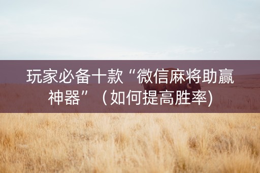 玩家必备十款“微信麻将助赢神器”（如何提高胜率)