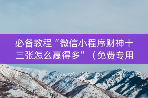 必备教程“微信小程序财神十三张怎么赢得多”（免费专用神器)