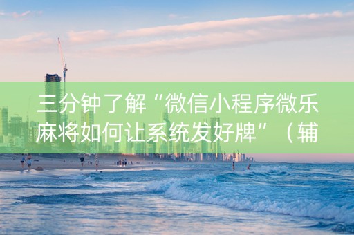 三分钟了解“微信小程序微乐麻将如何让系统发好牌”（辅牌器插件购买)