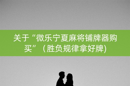 关于“微乐宁夏麻将铺牌器购买”（胜负规律拿好牌)