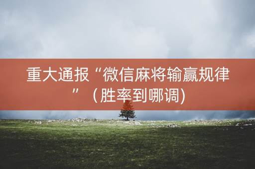 重大通报“微信麻将输赢规律”（胜率到哪调)