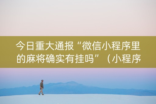 今日重大通报“微信小程序里的麻将确实有挂吗”（小程序怎么才会赢)