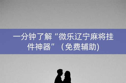 一分钟了解“微乐辽宁麻将挂件神器”（免费辅助)
