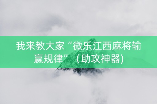我来教大家“微乐江西麻将输赢规律”（助攻神器)