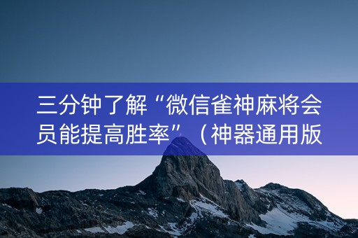 三分钟了解“微信雀神麻将会员能提高胜率”（神器通用版)