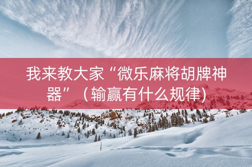 我来教大家“微乐麻将胡牌神器”（输赢有什么规律)