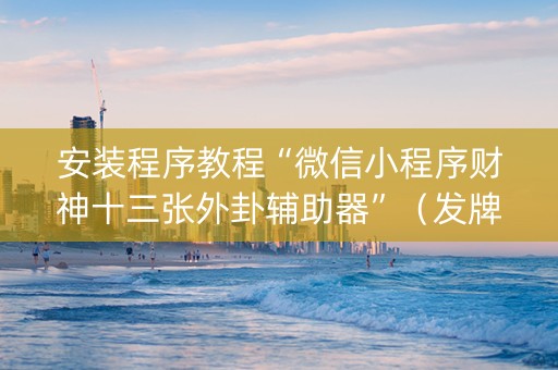 安装程序教程“微信小程序财神十三张外卦辅助器”（发牌有什么规律吗)